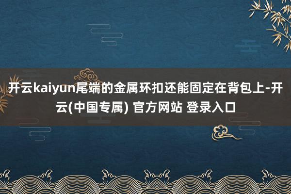 开云kaiyun尾端的金属环扣还能固定在背包上-开云(中国专属) 官方网站 登录入口