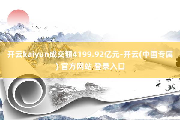 开云kaiyun成交额4199.92亿元-开云(中国专属) 官方网站 登录入口