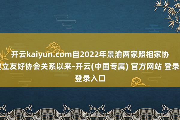 开云kaiyun.com自2022年景渝两家照相家协会建立友好协会关系以来-开云(中国专属) 官方网站 登录入口