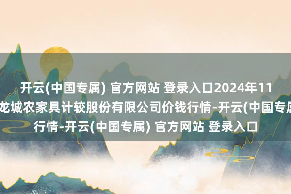 开云(中国专属) 官方网站 登录入口2024年11月22日云南昆明呈贡龙城农家具计较股份有限公司价钱行情-开云(中国专属) 官方网站 登录入口