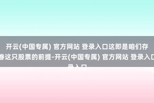 开云(中国专属) 官方网站 登录入口这即是咱们存眷这只股票的前提-开云(中国专属) 官方网站 登录入口