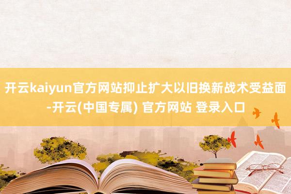 开云kaiyun官方网站抑止扩大以旧换新战术受益面-开云(中国专属) 官方网站 登录入口