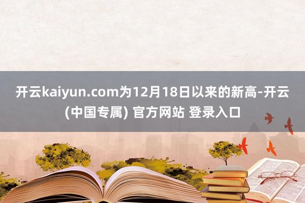 开云kaiyun.com为12月18日以来的新高-开云(中国专属) 官方网站 登录入口