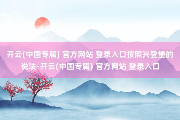 开云(中国专属) 官方网站 登录入口　　按照兴登堡的说法-开云(中国专属) 官方网站 登录入口