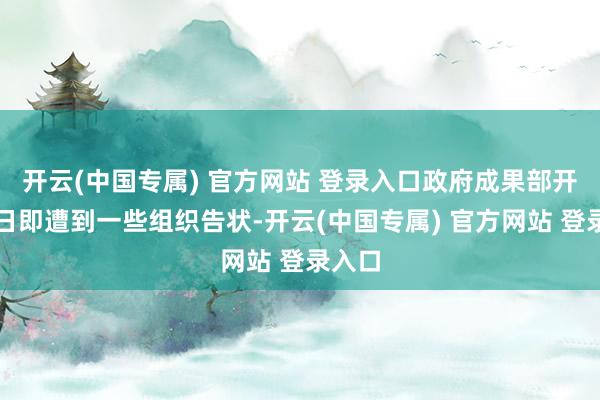 开云(中国专属) 官方网站 登录入口政府成果部开拓当日即遭到一些组织告状-开云(中国专属) 官方网站 登录入口