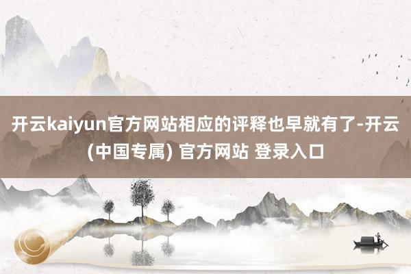 开云kaiyun官方网站相应的评释也早就有了-开云(中国专属) 官方网站 登录入口
