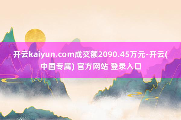 开云kaiyun.com成交额2090.45万元-开云(中国专属) 官方网站 登录入口