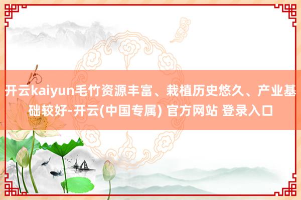 开云kaiyun毛竹资源丰富、栽植历史悠久、产业基础较好-开云(中国专属) 官方网站 登录入口