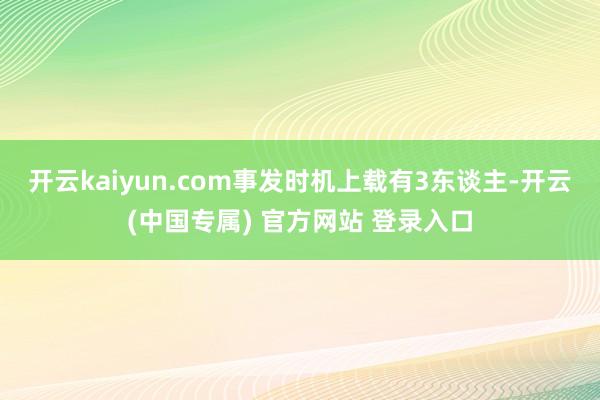 开云kaiyun.com事发时机上载有3东谈主-开云(中国专属) 官方网站 登录入口