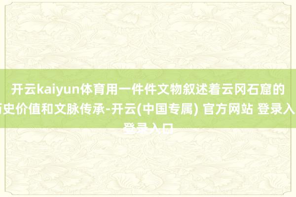 开云kaiyun体育用一件件文物叙述着云冈石窟的历史价值和文脉传承-开云(中国专属) 官方网站 登录入口