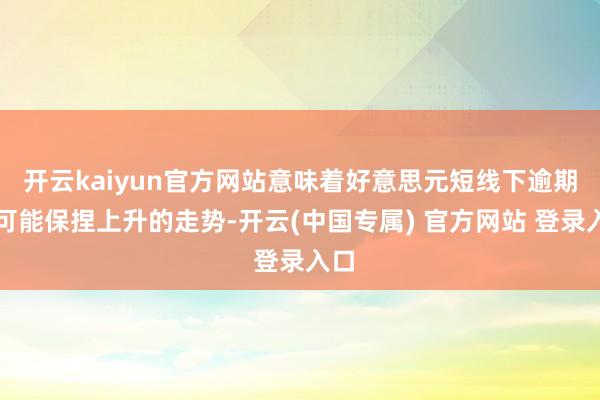 开云kaiyun官方网站意味着好意思元短线下逾期有可能保捏上升的走势-开云(中国专属) 官方网站 登录入口
