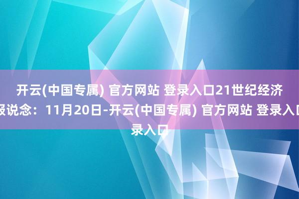 开云(中国专属) 官方网站 登录入口 21世纪经济报说念:11月20日-开云(中国专属) 官方网站 登录入口
