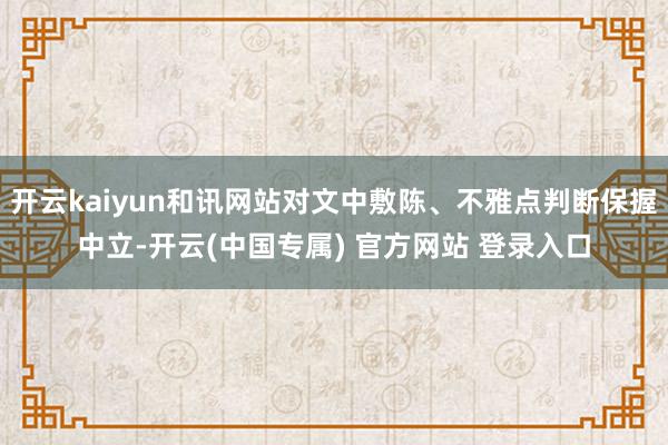 开云kaiyun和讯网站对文中敷陈、不雅点判断保握中立-开云(中国专属) 官方网站 登录入口