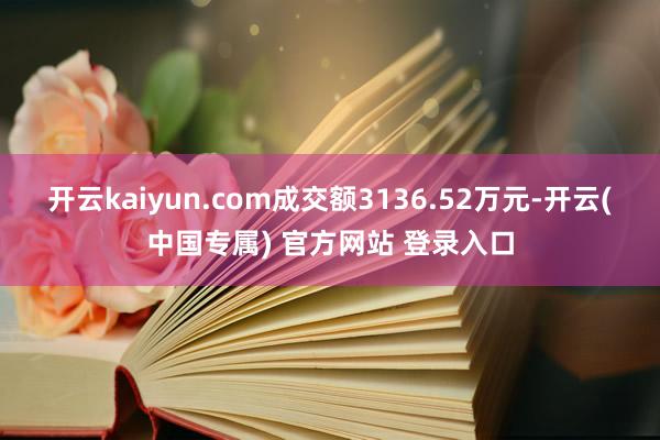 开云kaiyun.com成交额3136.52万元-开云(中国专属) 官方网站 登录入口