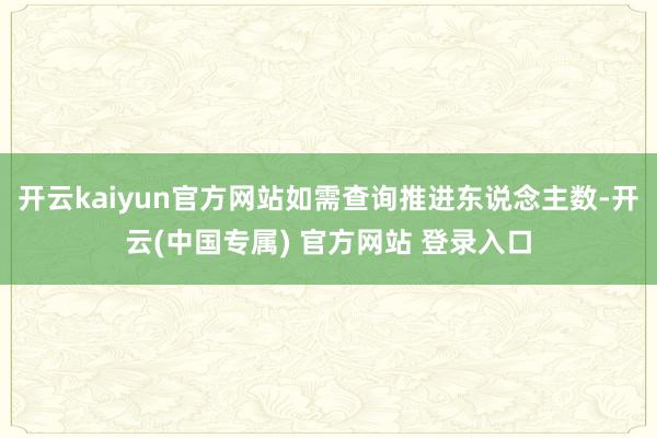 开云kaiyun官方网站如需查询推进东说念主数-开云(中国专属) 官方网站 登录入口
