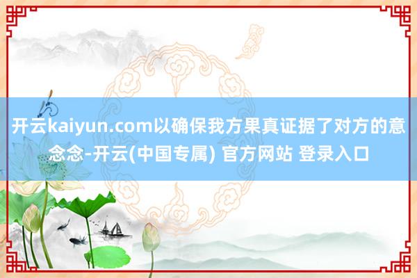 开云kaiyun.com以确保我方果真证据了对方的意念念-开云(中国专属) 官方网站 登录入口
