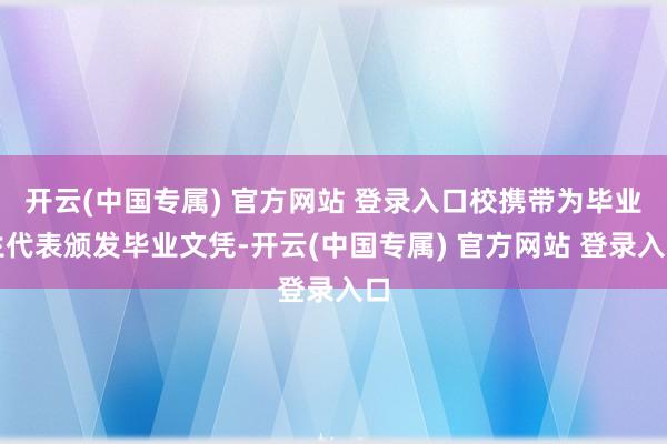 开云(中国专属) 官方网站 登录入口校携带为毕业生代表颁发毕业文凭-开云(中国专属) 官方网站 登录入口
