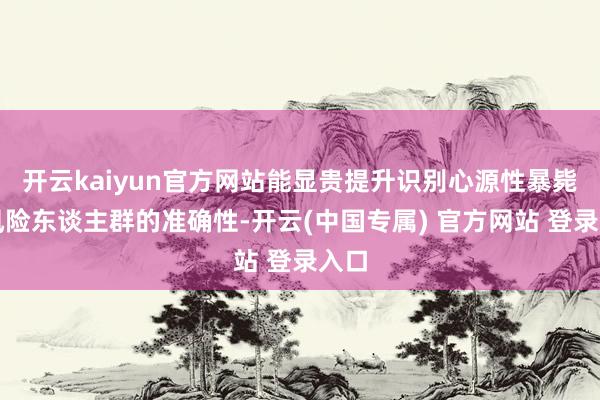 开云kaiyun官方网站能显贵提升识别心源性暴毙高风险东谈主群的准确性-开云(中国专属) 官方网站 登录入口