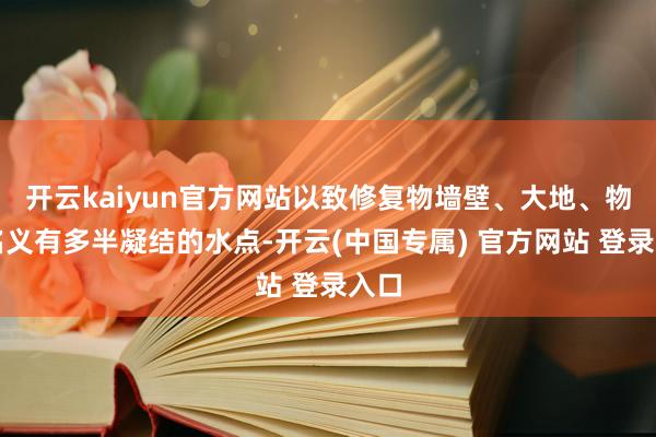 开云kaiyun官方网站以致修复物墙壁、大地、物件名义有多半凝结的水点-开云(中国专属) 官方网站 登录入口
