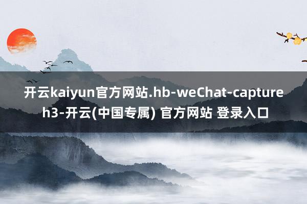 开云kaiyun官方网站.hb-weChat-capture h3-开云(中国专属) 官方网站 登录入口