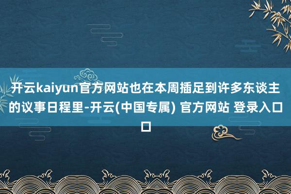 开云kaiyun官方网站也在本周插足到许多东谈主的议事日程里-开云(中国专属) 官方网站 登录入口