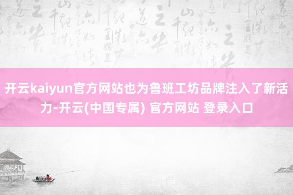 开云kaiyun官方网站也为鲁班工坊品牌注入了新活力-开云(中国专属) 官方网站 登录入口