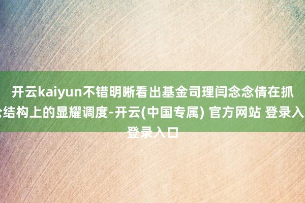 开云kaiyun不错明晰看出基金司理闫念念倩在抓仓结构上的显耀调度-开云(中国专属) 官方网站 登录入口