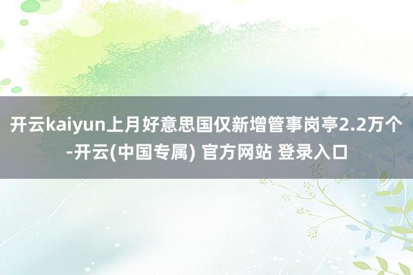 开云kaiyun上月好意思国仅新增管事岗亭2.2万个-开云(中国专属) 官方网站 登录入口