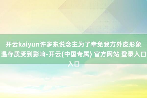 开云kaiyun许多东说念主为了幸免我方外皮形象温存质受到影响-开云(中国专属) 官方网站 登录入口