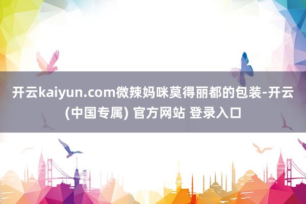 开云kaiyun.com微辣妈咪莫得丽都的包装-开云(中国专属) 官方网站 登录入口