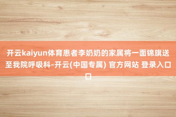 开云kaiyun体育患者李奶奶的家属将一面锦旗送至我院呼吸科-开云(中国专属) 官方网站 登录入口