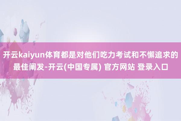 开云kaiyun体育都是对他们吃力考试和不懈追求的最佳阐发-开云(中国专属) 官方网站 登录入口