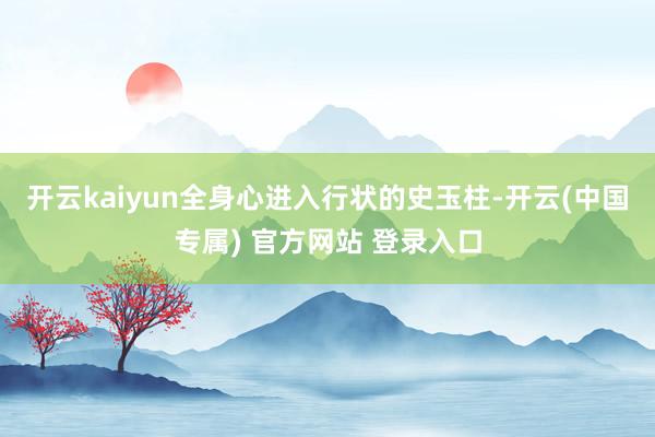 开云kaiyun全身心进入行状的史玉柱-开云(中国专属) 官方网站 登录入口