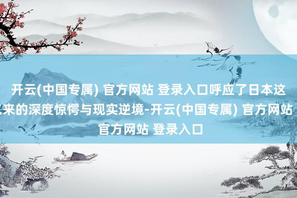 开云(中国专属) 官方网站 登录入口呼应了日本这段时刻以来的深度惊愕与现实逆境-开云(中国专属) 官方网站 登录入口