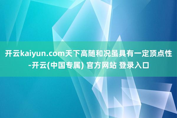 开云kaiyun.com天下高随和况虽具有一定顶点性-开云(中国专属) 官方网站 登录入口