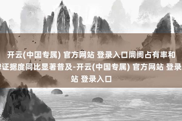 开云(中国专属) 官方网站 登录入口阛阓占有率和品牌证据度同比显著普及-开云(中国专属) 官方网站 登录入口