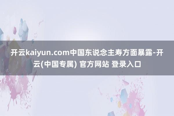 开云kaiyun.com　　中国东说念主寿方面暴露-开云(中国专属) 官方网站 登录入口