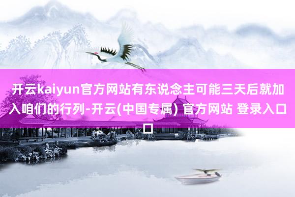 开云kaiyun官方网站有东说念主可能三天后就加入咱们的行列-开云(中国专属) 官方网站 登录入口