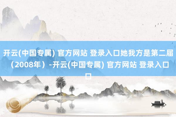 开云(中国专属) 官方网站 登录入口她我方是第二届（2008年）-开云(中国专属) 官方网站 登录入口