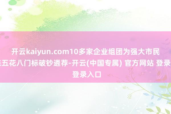 开云kaiyun.com10多家企业组团为强大市民带来五花八门标破钞遴荐-开云(中国专属) 官方网站 登录入口