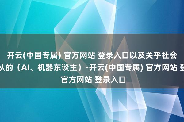 开云(中国专属) 官方网站 登录入口以及关乎社会配合服从的（AI、机器东谈主）-开云(中国专属) 官方网站 登录入口
