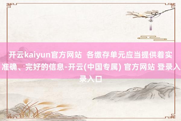 开云kaiyun官方网站  各缴存单元应当提供着实、准确、完好的信息-开云(中国专属) 官方网站 登录入口